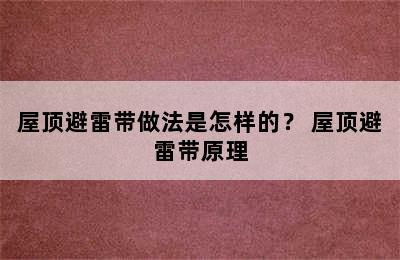 屋顶避雷带做法是怎样的？ 屋顶避雷带原理